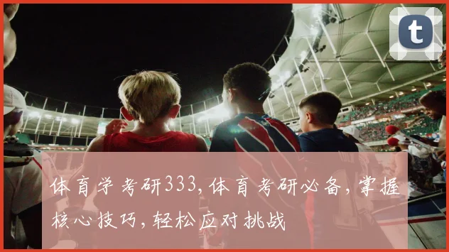 体育学考研333,体育考研必备,掌握核心技巧,轻松应对挑战