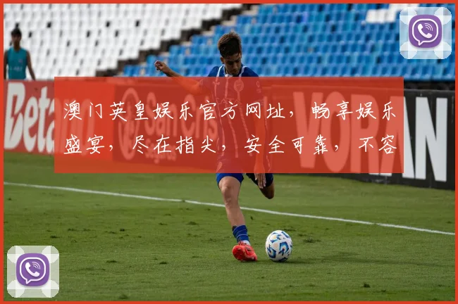 澳门英皇娱乐官方网址，畅享娱乐盛宴，尽在指尖，安全可靠，不容错过，立即访问